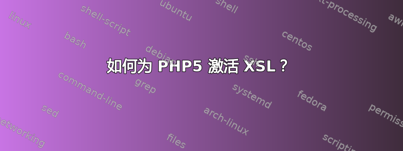 如何为 PHP5 激活 XSL？