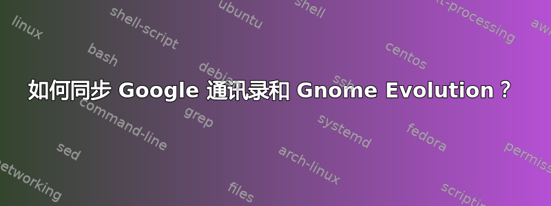 如何同步 Google 通讯录和 Gnome Evolution？