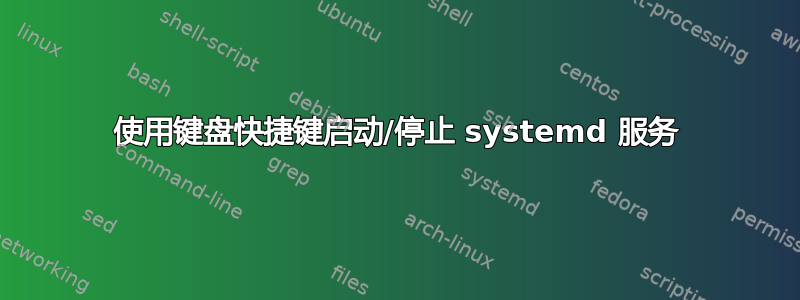 使用键盘快捷键启动/停止 systemd 服务