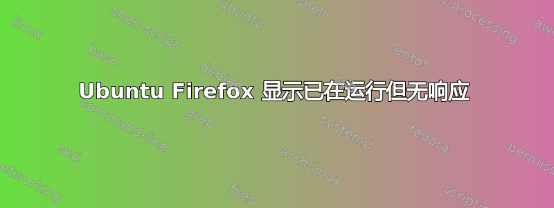 Ubuntu Firefox 显示已在运行但无响应