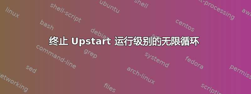 终止 Upstart 运行级别的无限循环