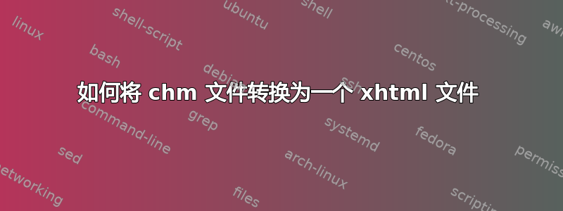 如何将 chm 文件转换为一个 xhtml 文件