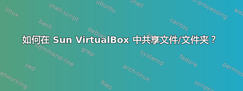 如何在 Sun VirtualBox 中共享文件/文件夹？