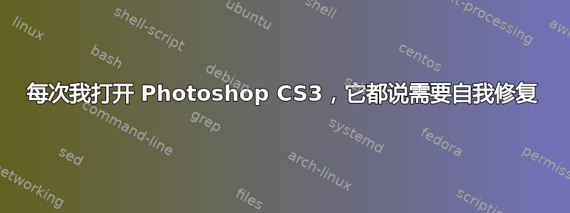 每次我打开 Photoshop CS3，它都说需要自我修复