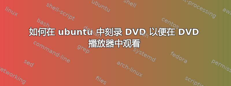 如何在 ubuntu 中刻录 DVD 以便在 DVD 播放器中观看