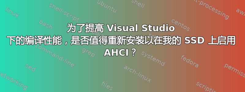 为了提高 Visual Studio 下的编译性能，是否值得重新安装以在我的 SSD 上启用 AHCI？