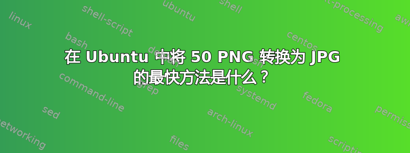 在 Ubuntu 中将 50 PNG 转换为 JPG 的最快方法是什么？