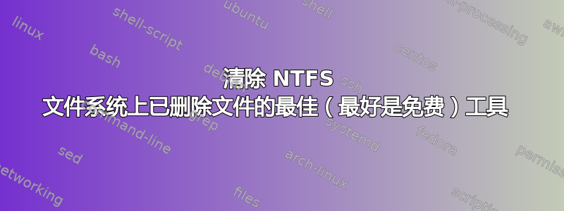 清除 NTFS 文件系统上已删除文件的最佳（最好是免费）工具 