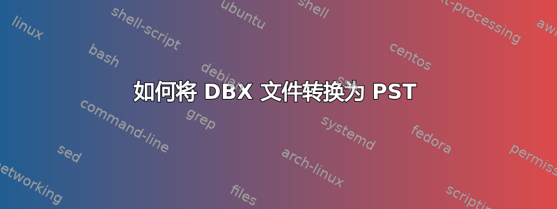 如何将 DBX 文件转换为 PST