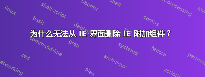 为什么无法从 IE 界面删除 IE 附加组件？