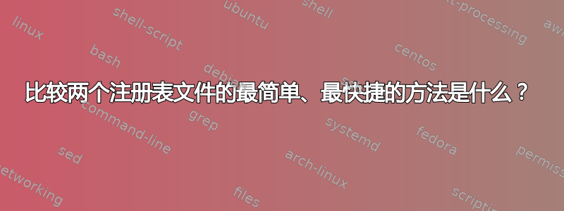 比较两个注册表文件的最简单、最快捷的方法是什么？