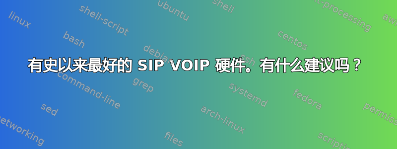 有史以来最好的 SIP VOIP 硬件。有什么建议吗？