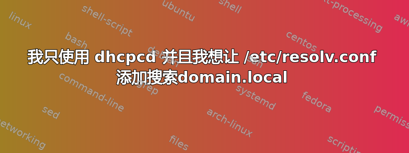 我只使用 dhcpcd 并且我想让 /etc/resolv.conf 添加搜索domain.local