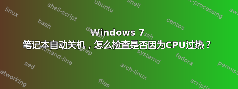 Windows 7 笔记本自动关机，怎么检查是否因为CPU过热？