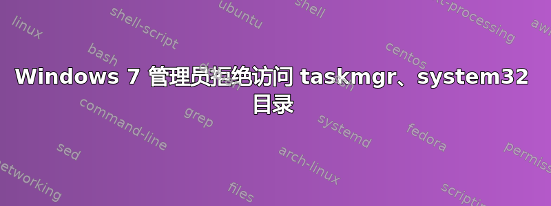 Windows 7 管理员拒绝访问 taskmgr、system32 目录