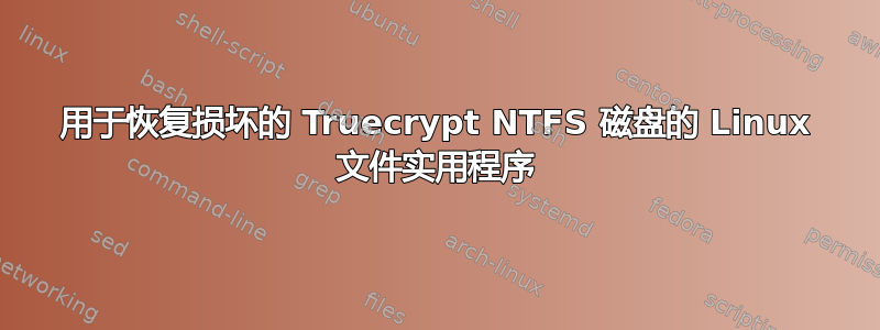 用于恢复损坏的 Truecrypt NTFS 磁盘的 Linux 文件实用程序