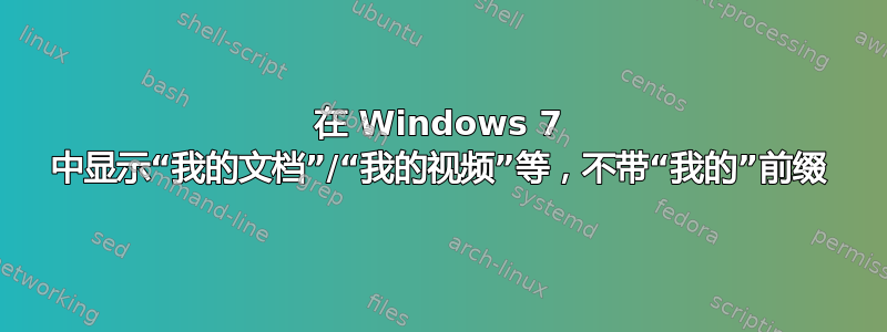 在 Windows 7 中显示“我的文档”/“我的视频”等，不带“我的”前缀