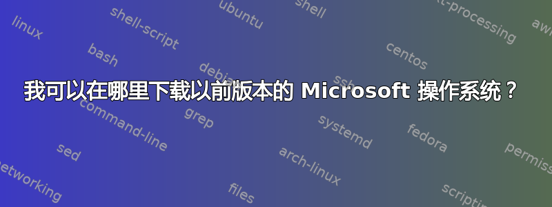 我可以在哪里下载以前版本的 Microsoft 操作系统？