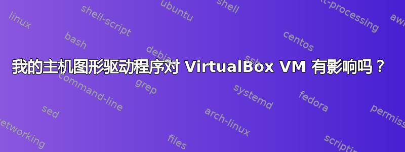 我的主机图形驱动程序对 VirtualBox VM 有影响吗？