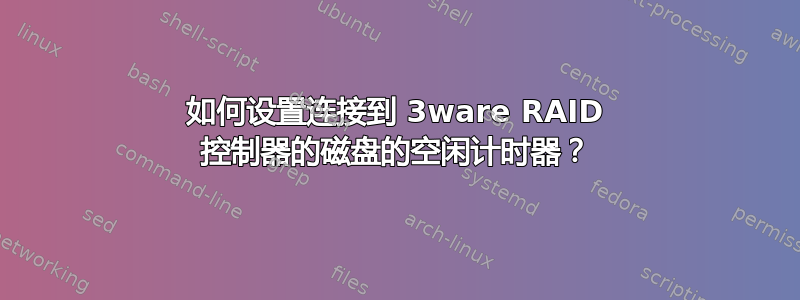 如何设置连接到 3ware RAID 控制器的磁盘的空闲计时器？