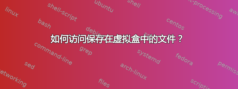 如何访问保存在虚拟盒中的文件？