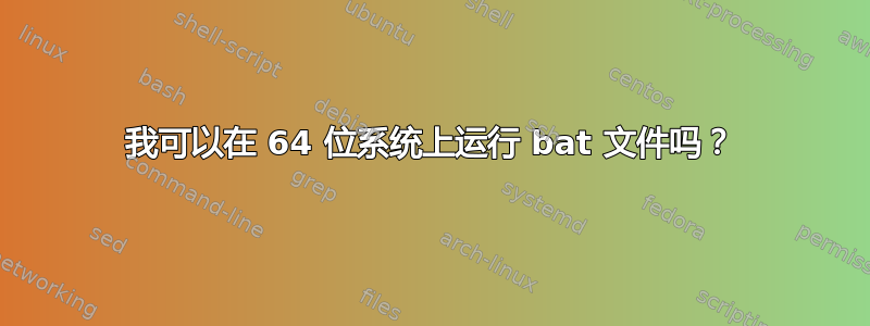 我可以在 64 位系统上运行 bat 文件吗？