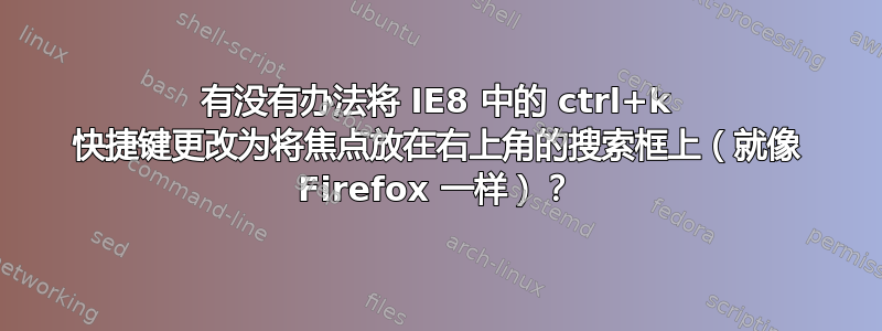 有没有办法将 IE8 中的 ctrl+k 快捷键更改为将焦点放在右上角的搜索框上（就像 Firefox 一样）？