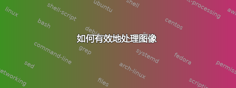 如何有效地处理图像