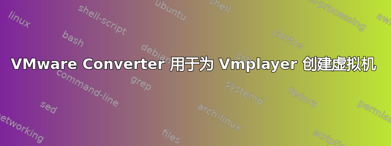 VMware Converter 用于为 Vmplayer 创建虚拟机