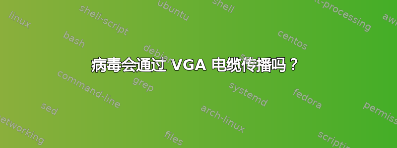 病毒会通过 VGA 电缆传播吗？