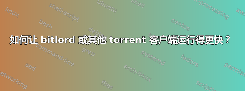 如何让 bitlord 或其他 torrent 客户端运行得更快？