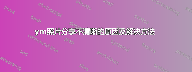 ym照片分享不清晰的原因及解决方法