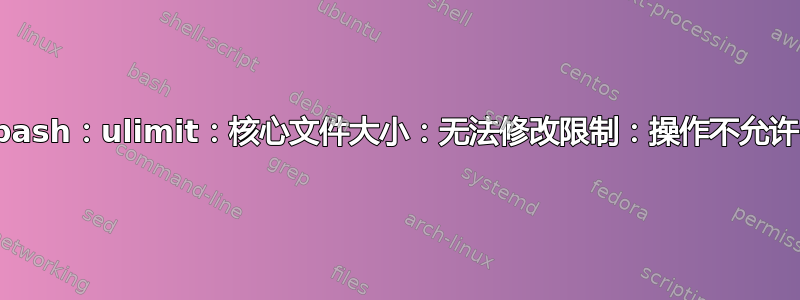 bash：ulimit：核心文件大小：无法修改限制：操作不允许