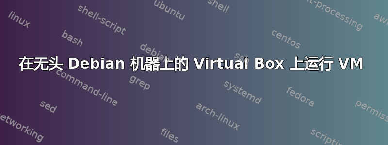 在无头 Debian 机器上的 Virtual Box 上运行 VM