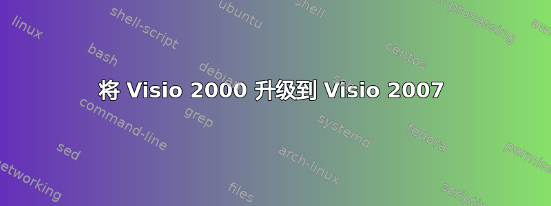 将 Visio 2000 升级到 Visio 2007