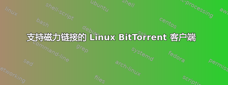 支持磁力链接的 Linux BitTorrent 客户端 