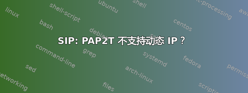 SIP: PAP2T 不支持动态 IP？