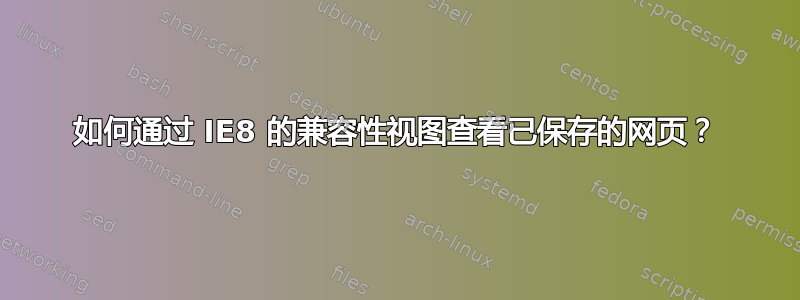 如何通过 IE8 的兼容性视图查看已保存的网页？