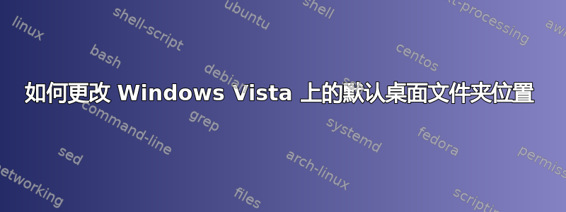 如何更改 Windows Vista 上的默认桌面文件夹位置