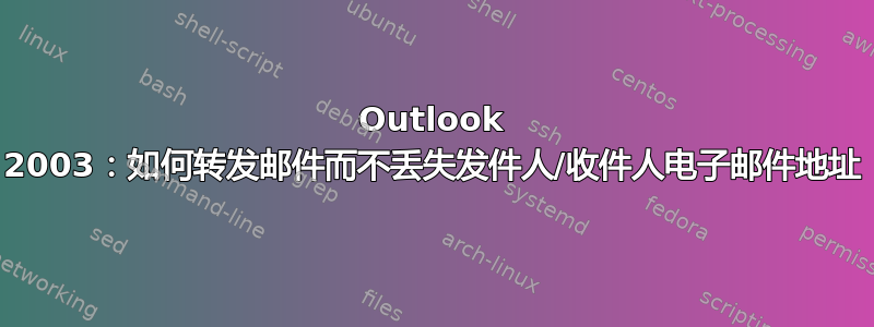 Outlook 2003：如何转发邮件而不丢失发件人/收件人电子邮件地址