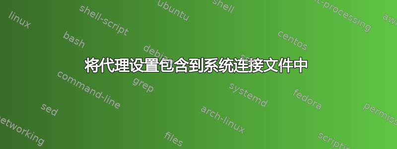 将代理设置包含到系统连接文件中