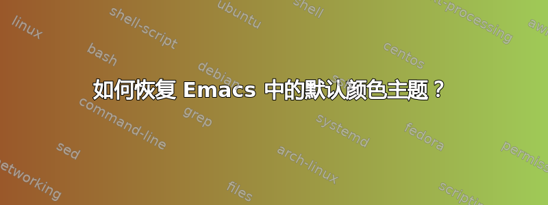 如何恢复 Emacs 中的默认颜色主题？