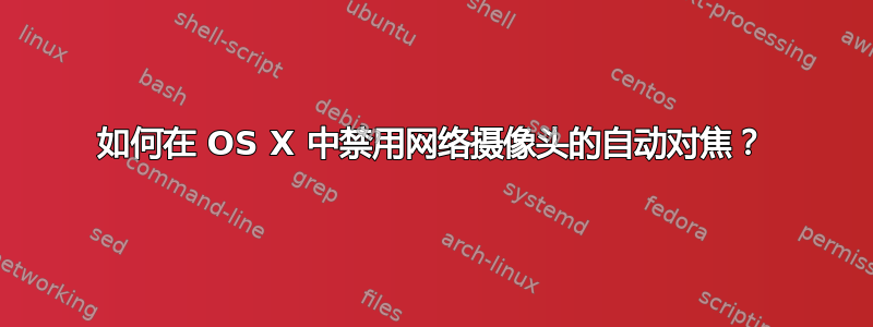 如何在 OS X 中禁用网络摄像头的自动对焦？