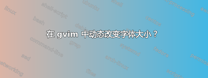 在 gvim 中动态改变字体大小？