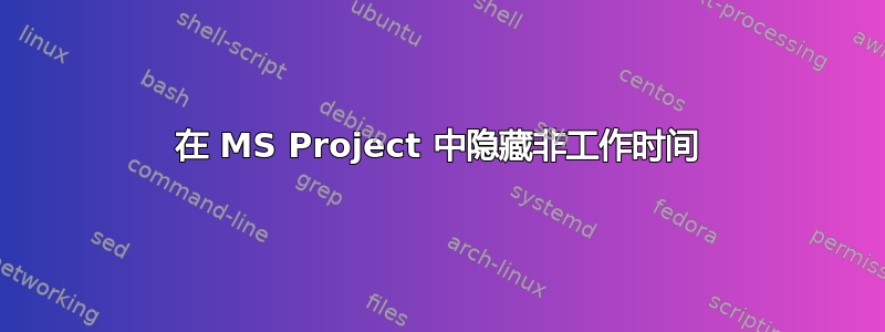 在 MS Project 中隐藏非工作时间