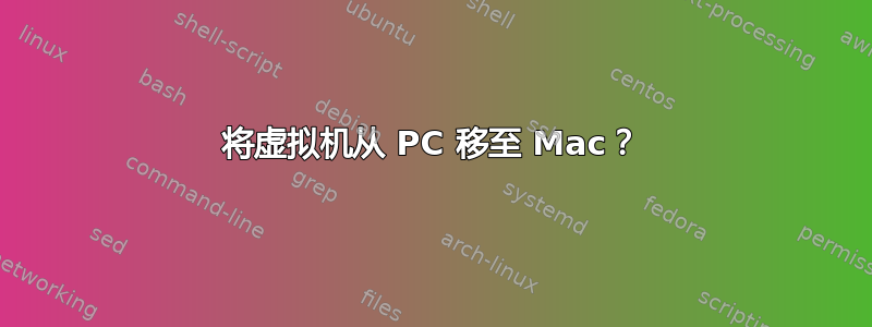 将虚拟机从 PC 移至 Mac？