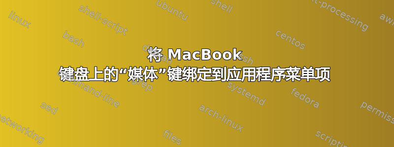 将 MacBook 键盘上的“媒体”键绑定到应用程序菜单项