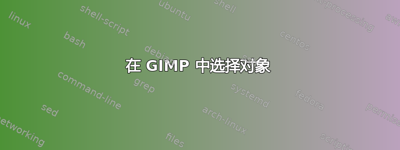 在 GIMP 中选择对象