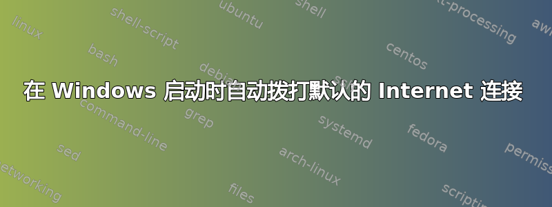 在 Windows 启动时自动拨打默认的 Internet 连接