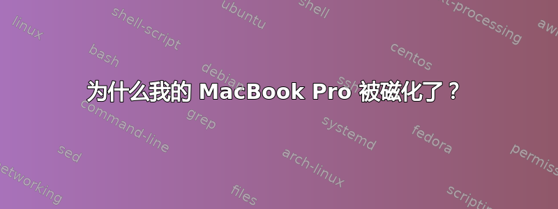 为什么我的 MacBook Pro 被磁化了？